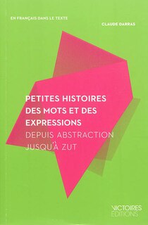 Front cover_Petites histoires des mots et des expressions : depuis abstraction jusqu'à zut : lexique de 200 mots et expressions avec les citations de 200 auteurs
