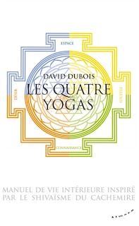 Les quatre yogas, manuel de vie intérieure inspiré par le shivaïsme du Cachemire