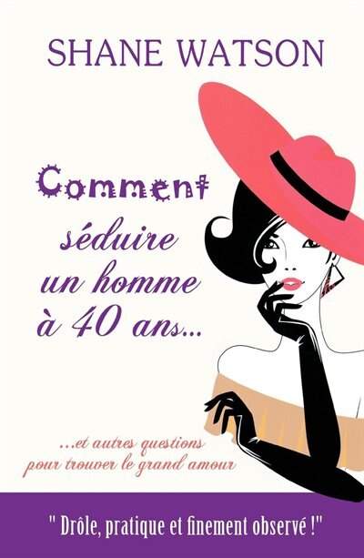 Comment séduire un homme à 40 ans: ... et autres questions pour trouver le grand amour