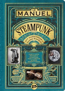 Le manuel steampunk: guide illustré pratique et excentrique pour la création de rêves rétrofuturistes