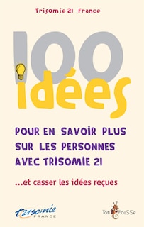 Couverture_100 idées pour en savoir plus sur les personnes avec trisomie 21... et casser les idées reçues
