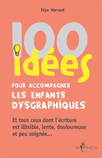 Couverture_100 idées pour accompagner les enfants dysgraphiques : et tous ceux dont l'écriture est illisible, lente, douloureuse et peu soignée...