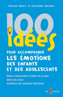 Front cover_100 idées pour accompagner les émotions des enfants et des adolescents : mieux comprendre la colère et la peur, gérer les crises, améliorer les relations familiales