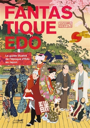 Fantastique Edo: le guide illustré de l'époque Edo au Japon