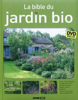 Front cover_La bible du jardin bio : fleurs, fruits et légumes, les plus belles roses, conseils de culture, soigner, fortifier, entretenir, jardiner avec la Lune, plantes dépolluantes