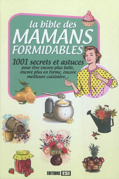 Front cover_La bible des mamans formidables : 1.001 secrets et astuces : pour être encore plus belle, encore plus en forme, encore meilleure cuisinière...
