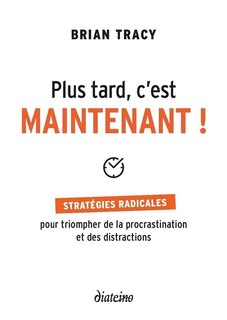 Front cover_Plus tard, c'est maintenant ! : stratégies radicales pour triompher de la procrastination et des distractions