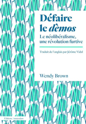 Défaire le démos: Néolibéralisme, une révolution furtive (Le)