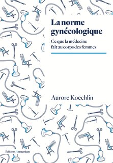 La norme gynécologique: ce que la médecine fait au corps des femmes