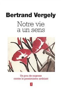 Front cover_Notre vie a un sens : un peu de sagesse contre le pessimisme ambiant