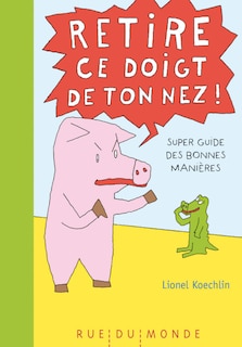 Front cover_Retire ce doigt de ton nez ! : super guide des bonnes manières