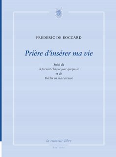 Couverture_Pri&egrave;re d'ins&eacute;rer ma vie ; A pr&eacute;sent chaque jour qui passe ; D&eacute;clin en ma carcasse