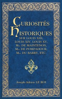 Front cover_Curiosités historiques sur Louis XIII, Louis XIV, Louis XV, Mme de Maintenon, Mme de Pompadour, Mme du Barry, etc.