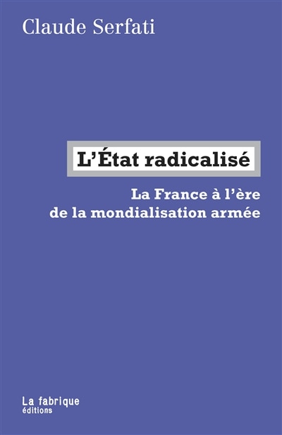 Couverture_L'Etat radicalisé : la France à l'ère de la mondialisation armée