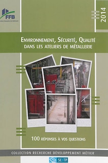 Couverture_Environnement, sécurité, qualité dans les ateliers de métallerie 2014 : 100 réponses à vos questions