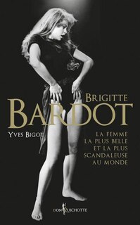Couverture_Brigitte Bardot : la femme la plus belle et la plus scandaleuse au monde