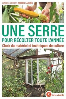 Front cover_Une serre pour récolter toute l'année : choix du matériel et techniques de culture
