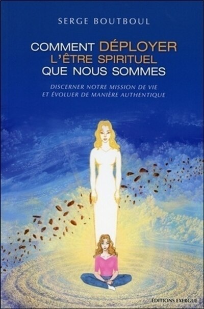 Front cover_Comment déployer l'être spirituel que nous sommes : discerner notre mission de vie et évoluer de manière authentique