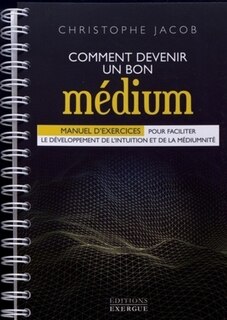 Front cover_Comment devenir un bon médium : manuel d'exercices pour faciliter le développement de l'intuition et de la médiumnité