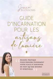 Couverture_Guide d'incarnation pour les artisans de lumière : manuel pratique pour prendre pleinement votre place et rayonner en tant qu'âme sensible et spirituelle