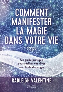 Comment manifester la magie dans votre vie: un guide pratique pour réaliser vos rêves avec l'aide des anges