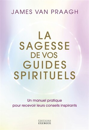 La sagesse de vos guides spirituels: un manuel pratique pour recevoir leurs conseils inspirants