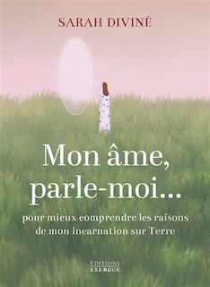 Front cover_Mon âme, parle-moi... : pour mieux comprendre les raisons de mon incarnation sur Terre
