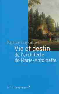Vie et destin de l'architecte de Marie-Antoinette de Patrice Higonnet