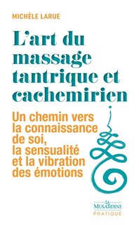 Front cover_L'art du massage tantrique et cachemirien : un chemin vers la connaissance de soi, la sensualité et la vibration des émotions