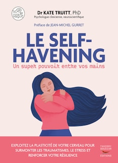 Front cover_Le self-havening : un super pouvoir entre vos mains : exploitez la plasticité de votre cerveau pour surmonter les traumatismes, le stress et renforcer votre résilience