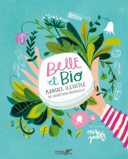 Belle et bio: Manuel illustré de cosmétique naturelle