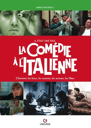 Il était une fois, la comédie à l'italienne: l'histoire, les lieux, les auteurs, les acteurs, les films