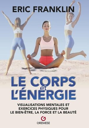 Le corps et l'énergie: visualisations mentales et exercices physiques pour le bien-être, la force et la beauté