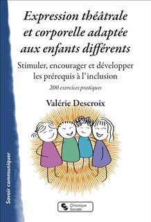 Couverture_Expression théâtrale et corporelle adaptée aux enfants différents : stimuler, encourager et développer les prérequis à l'inclusion : 200 exercices pratiques