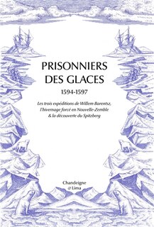 Couverture_Prisonniers des glaces : 1594-1597 : les trois expéditions de Willem Barentsz, l'hivernage forcé en Nouvelle-Zemble & la découverte du Spitzberg