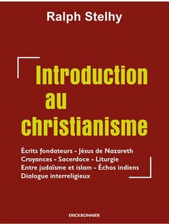 Une introduction au christianisme: écrits fondateurs, Jésus de Nazareth, croyances, sacerdoce, liturgie, entre judaïsme et islam, échos indiens, dialogue interreligieux