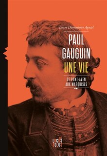 Paul Gauguin, une vie: de Pont-Aven aux Marquises