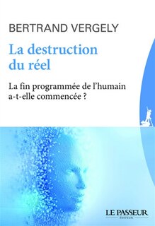 La destruction du réel : la fin programmée de l'humain a-t-elle commencé ?: la fin programmée de l'humain a-t-elle commencé ?