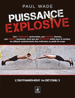 Front cover_Puissance explosive : une puissance surhumaine, une vitesse absolue, une agilité maximale, ainsi que des réflexes taillés pour le combat, en utilisant exclusivement des méthodes au poids du corps
