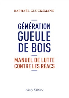 Génération gueule de bois: manuel de lutte contre les réacs