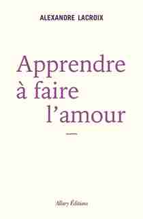 Apprendre à faire l'amour de Alexandre Lacroix