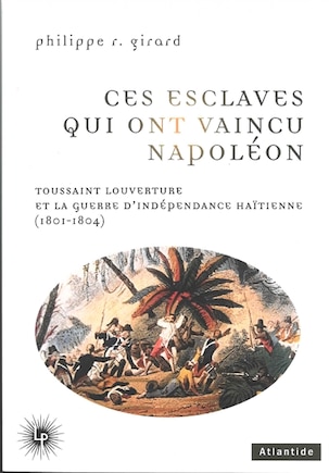 Ces esclaves qui ont vaincu Napoléon: Toussaint Louverture et la guerre d'indépendance haïtienne (1801-1804)