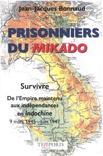 Front cover_Prisonniers du Mikado : survivre, de l'Empire maintenu aux indépendances en Indochine : 9 mars 1945-juin 1947