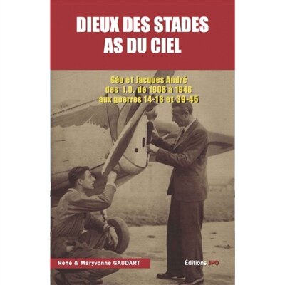 Front cover_Dieux des stades, as du ciel : Géo et Jacques André : des JO de 1908 à 1948 aux guerres 14-18 et 39-45