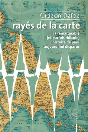 Rayés de la carte: la remarquable (et parfois ridicule) histoire de pays aujourd'hui disparus