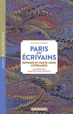 Paris des écrivains, refuges et haut lieux littéraires: 100 adresses habitées par les mots