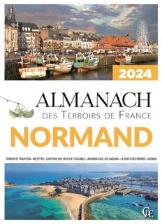 Almanach normand 2024: terroir et tradition, recettes, l'histoire des fruits et légumes, jardiner avec les saisons, la vertu des pierres, agenda