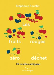 Les fruits rouges zéro déchet: 25 recettes antigaspi
