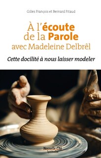 Couverture_A l’écoute de la Parole avec Madeleine Delbrêl : cette docilité à nous laisser modeler