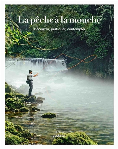 La pêche à la mouche: découvrir, pratiquer, contempler